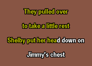 They pulled over
to take a little rest

Shelby put her head down on

Jimmy's chest