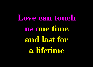 Love can touch

us one time
and last for

a ljfeijme