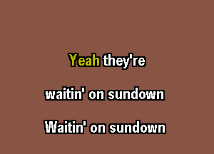 Yeah they're

waitin' on sundown

Waitin' on sundown