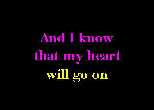 And I know

that my heart
will go on