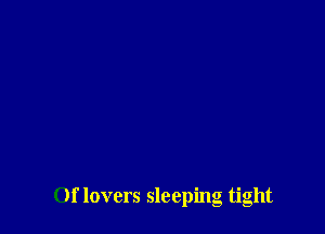 Of lovers sleeping tight