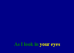 As I look in your eyes