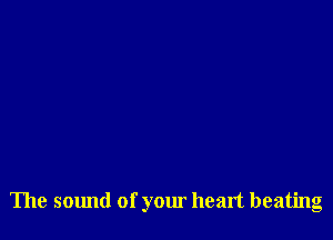The smmd of your heart beating