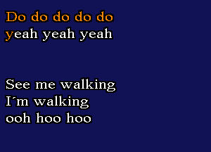 Do do do do do
yeah yeah yeah

See me walking
I'm walking
ooh hoo hoo