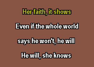 Her faith, it shows

Even if the whole world

says he won't, he will

He will, she knows