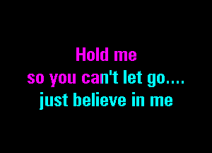 Hold me

so you can't let 90....
iust believe in me