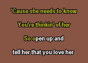 'Cause she needs to know

You're thinkin' of her

30 open up and

tell her that you love her