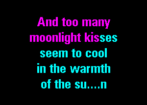 And too many
moonlight kisses

seem to cool
in the warmth
of the su....n