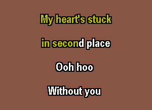 My heart's stuck

in second place

00h hoo

Without you