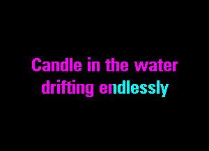 Candle in the water

drifting endlessly