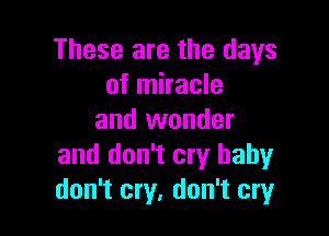 These are the days
of miracle

and wonder
and don't cry baby
don't cry, don't cry