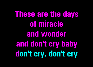 These are the days
of miracle

and wonder
and don't cry baby
don't cry, don't cry