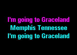 I'm going to Graceland

Memphis Tennessee
I'm going to Graceland