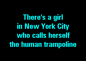 There's a girl
in New York City

who calls herself
the human trampoline