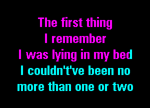 The first thing
I remember
I was lying in my bed
I couldn't've been no
more than one or two