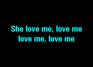 She love me, love me

love me. love me