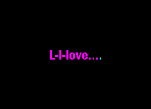 L-l-love....