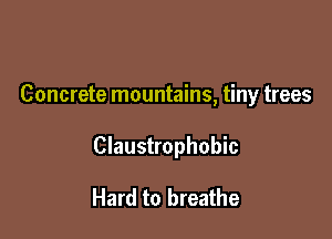 Concrete mountains, tiny trees

Claustrophobic

Hard to breathe