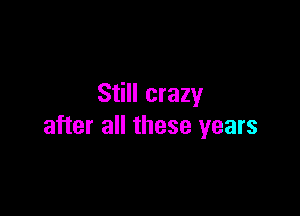 Still crazy

after all these years