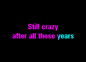 Still crazy

after all these years