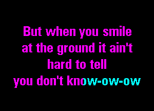 But when you smile
at the ground it ain't

hard to tell
you don't know-ow-ow