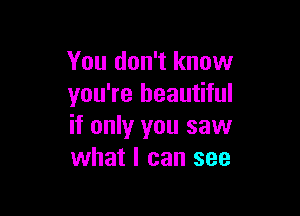 You don't know
you're beautiful

if only you saw
what I can see