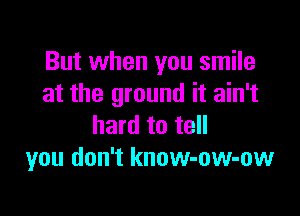 But when you smile
at the ground it ain't

hard to tell
you don't know-ow-ow