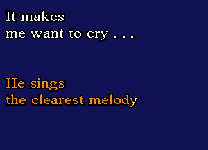 It makes
me want to cry . . .

He sings
the clearest melody