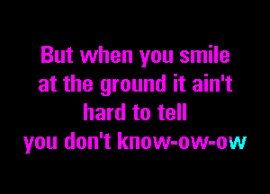 But when you smile
at the ground it ain't

hard to tell
you don't know-ow-ow