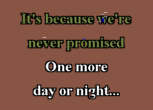 One more

day or night...