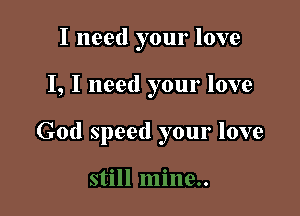 I need your love

I, I need your love

God speed your love