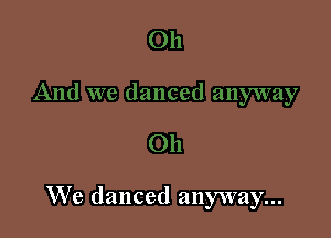 We danced anyway...