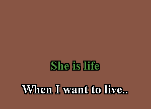 When I want to live..
