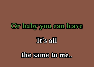 It's all

the same to me..