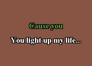 You light up my life...