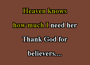 Heaven knows

how much I need her

Thank God for

believers....