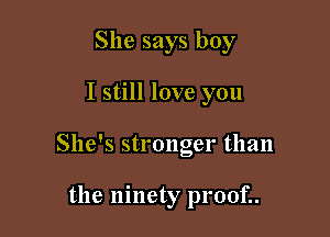 She says boy

I still love you

She's stronoer than
b

the ninety p1'00f..