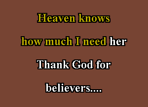 Heaven knows

how much I need her

Thank God for

believers....