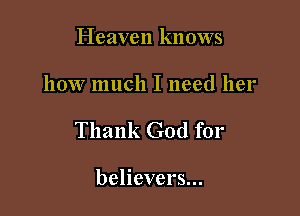 Heaven knows

how much I need her

Thank God for

believers...