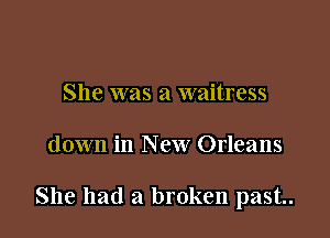She was a waitress

down in New Orleans

She had a broken past