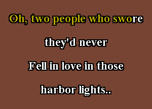 011, two people who swore
they'd never

Fell in love in those

harbor lights..