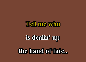 Tell me who

is dealin' up

the hand of fate..