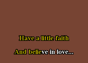 Have a little faith

And believe in love...