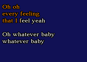 Oh 011
every feeling
that I feel yeah

Oh whatever baby
Whatever baby