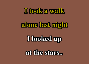 I took a walk

alone last night

I looked up

at the stars..