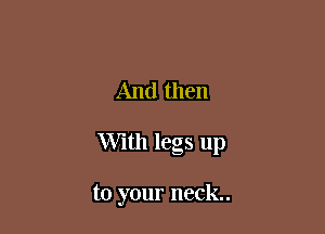 And then

With legs up

to your neck