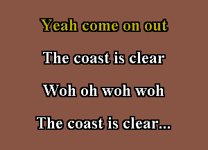 Yeah come on out
The coast is clear

W 011 011 woh woh

The coast is clear...