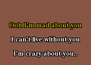 0011 I'm mad about you

I can't live Without you

I'm crazy about you..