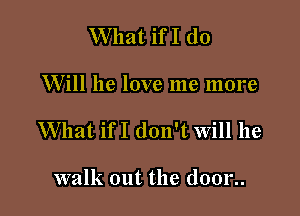 What ifI (10

Will he love me more

What ifI don't will he

walk out the (10012.