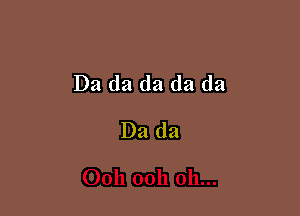 Da da da da da

Da da